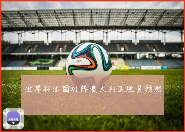 世界杯法国对阵澳大利亚胜负预测