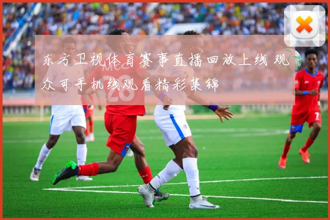 东方卫视体育赛事直播回放上线 观众可手机线观看精彩集锦