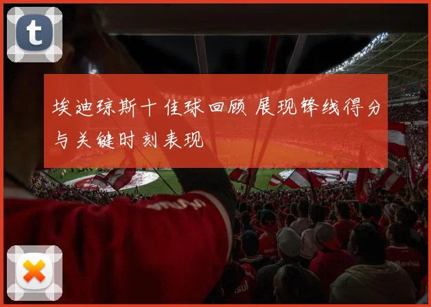 埃迪琼斯十佳球回顾 展现锋线得分与关键时刻表现