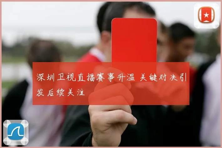 深圳卫视直播赛事升温 关键对决引发后续关注