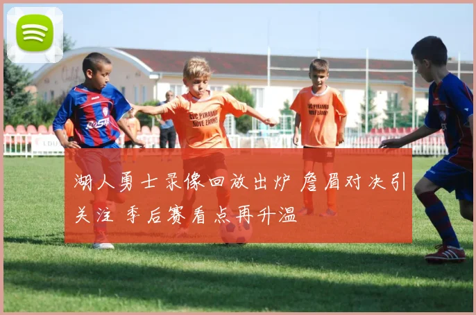 湖人勇士录像回放出炉 詹眉对决引关注 季后赛看点再升温