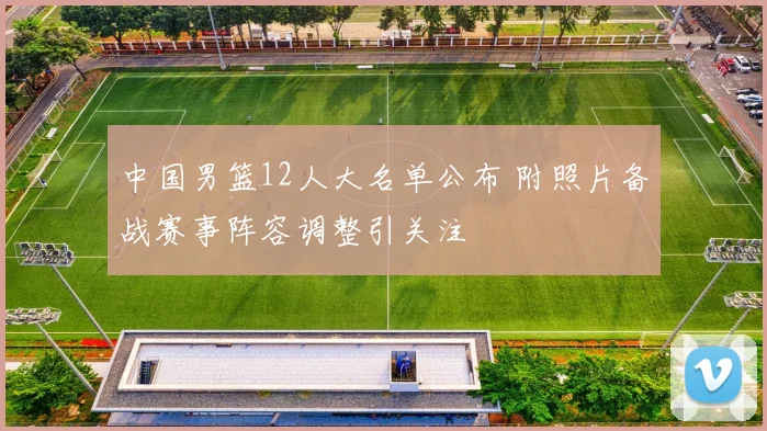 中国男篮12人大名单公布 附照片备战赛事阵容调整引关注