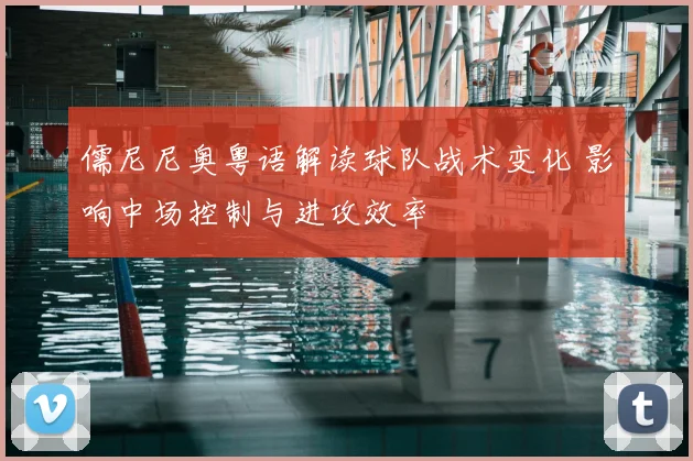 儒尼尼奥粤语解读球队战术变化 影响中场控制与进攻效率