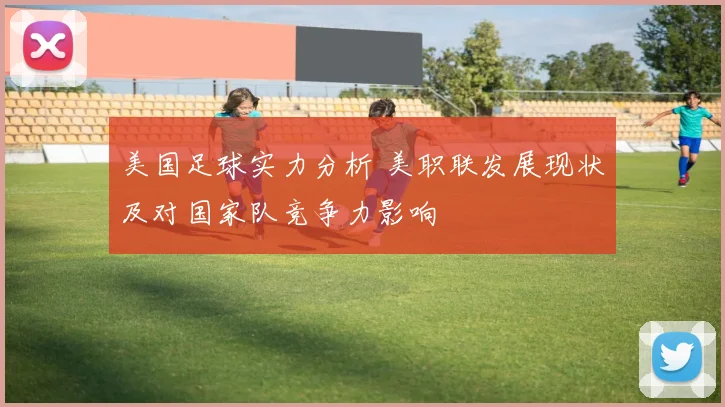 美国足球实力分析 美职联发展现状及对国家队竞争力影响