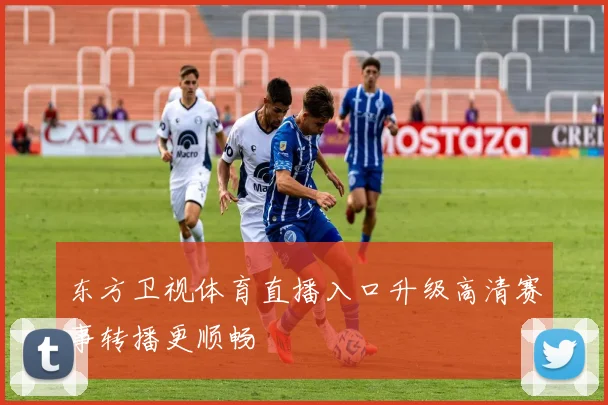 东方卫视体育直播入口升级高清赛事转播更顺畅