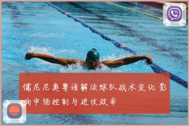 儒尼尼奥粤语解读球队战术变化 影响中场控制与进攻效率