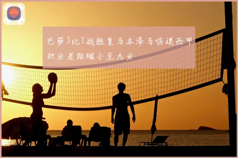 巴萨3比1战胜皇马本泽马伤退西甲积分差距缩小至九分