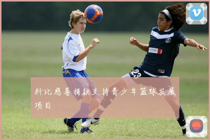 科比慈善捐款支持青少年篮球发展项目