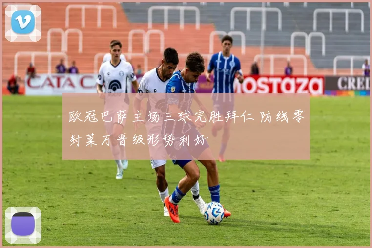 欧冠巴萨主场三球完胜拜仁 防线零封莱万晋级形势利好