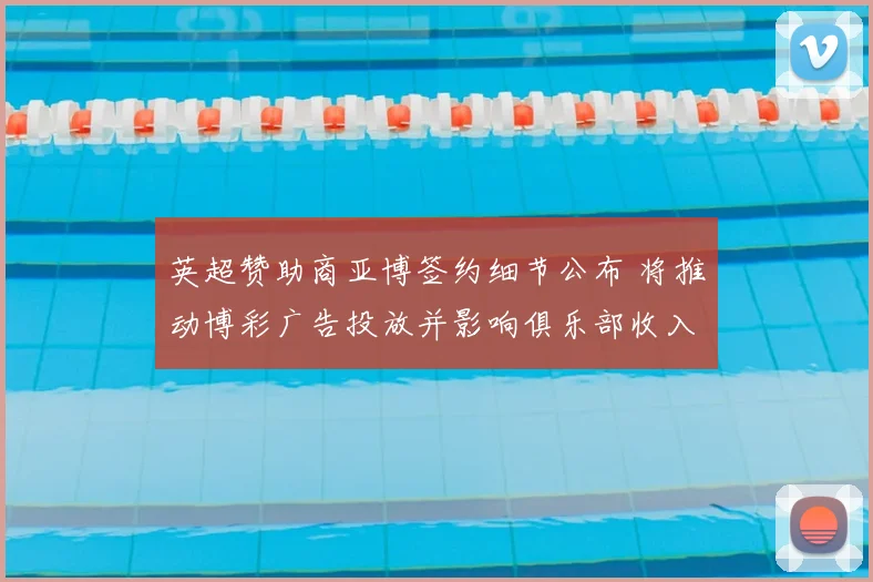 英超赞助商亚博签约细节公布 将推动博彩广告投放并影响俱乐部收入分配