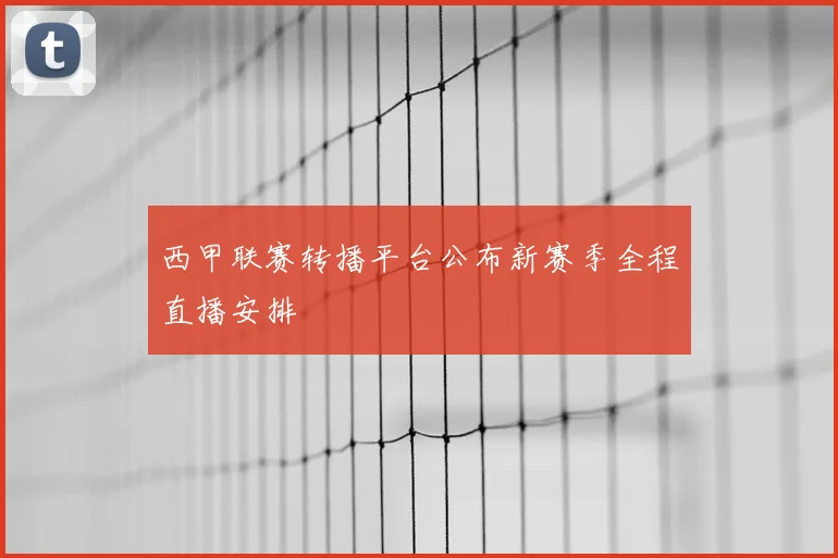 西甲联赛转播平台公布新赛季全程直播安排
