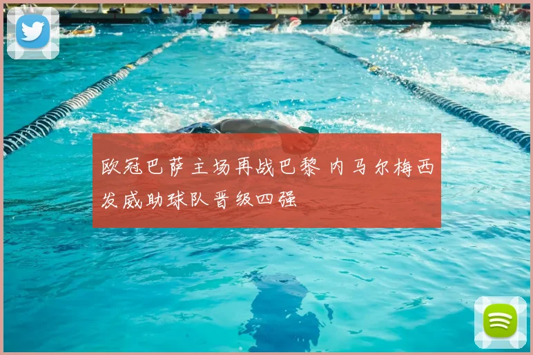 欧冠巴萨主场再战巴黎 内马尔梅西发威助球队晋级四强