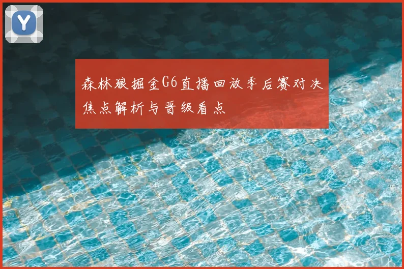 森林狼掘金G6直播回放季后赛对决焦点解析与晋级看点