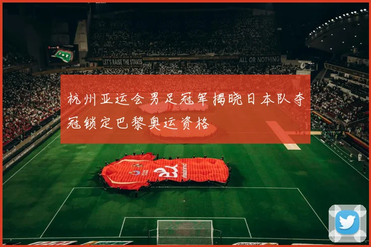 杭州亚运会男足冠军揭晓日本队夺冠锁定巴黎奥运资格