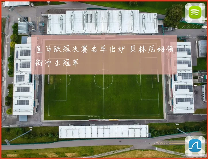 皇马欧冠决赛名单出炉 贝林厄姆领衔冲击冠军