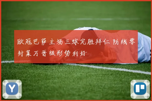 欧冠巴萨主场三球完胜拜仁 防线零封莱万晋级形势利好