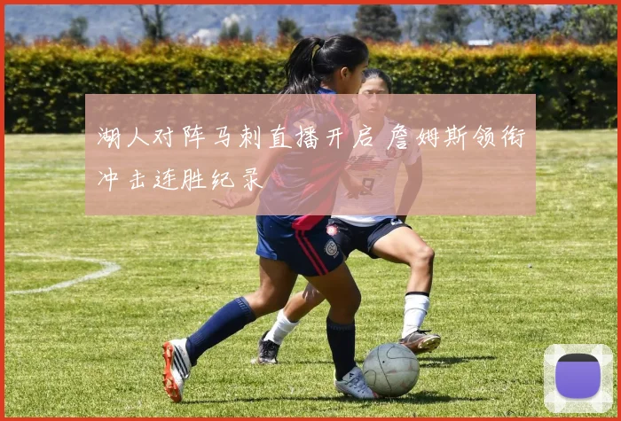 湖人对阵马刺直播开启 詹姆斯领衔冲击连胜纪录