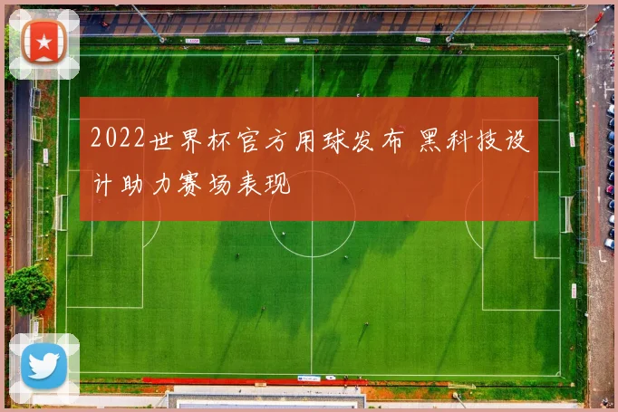2022世界杯官方用球发布 黑科技设计助力赛场表现